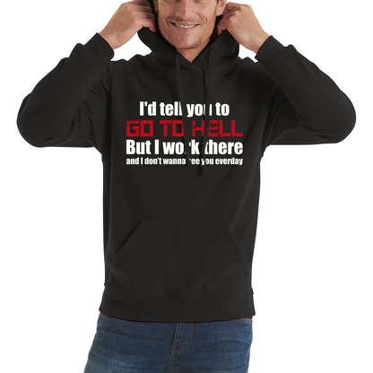 I'd Tell You To Go To Hell But I Work There And I Don't Wanna See You Everyday Unisex Hoodie