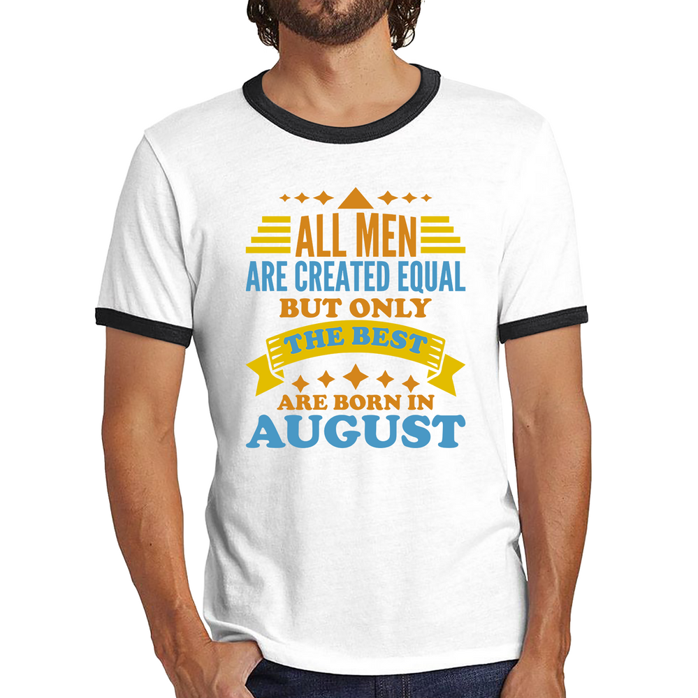 All Men Are Created Equal But Only The Best Are Born In August Funny Birthday Quote Ringer T Shirt