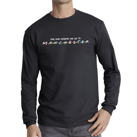 The One Where We Go To Manchester Inspired By Friends Spoof City In England Long Sleeve T Shirt