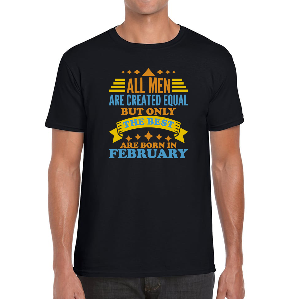 All Men Are Created Equal But Only The Best Are Born In Februray Funny Birthday Quote Mens Tee Top