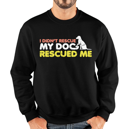 I Didn't Rescue My Dog Rescued Me Pets Puppy Rescue Dog Funny Dog Lover Unisex Sweatshirt