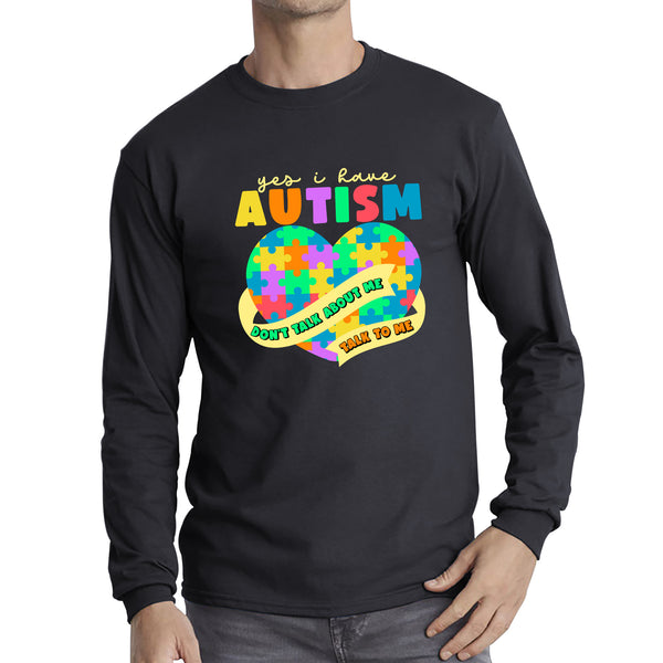 Yes I Have Autism Don't Talk About Me Talk To Me Autism Awareness Autism Support Autistic Pride Heart Puzzle Long Sleeve T Shirt