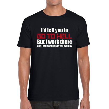 I'd Tell You To Go To Hell But I Work There And I Don't Wanna See You Everyday Mens Tee Top