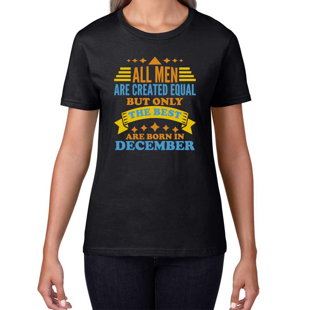 All Women Are Created Equal But Only The Best Are Born In December Funny Birthday Quote Womens Tee Top