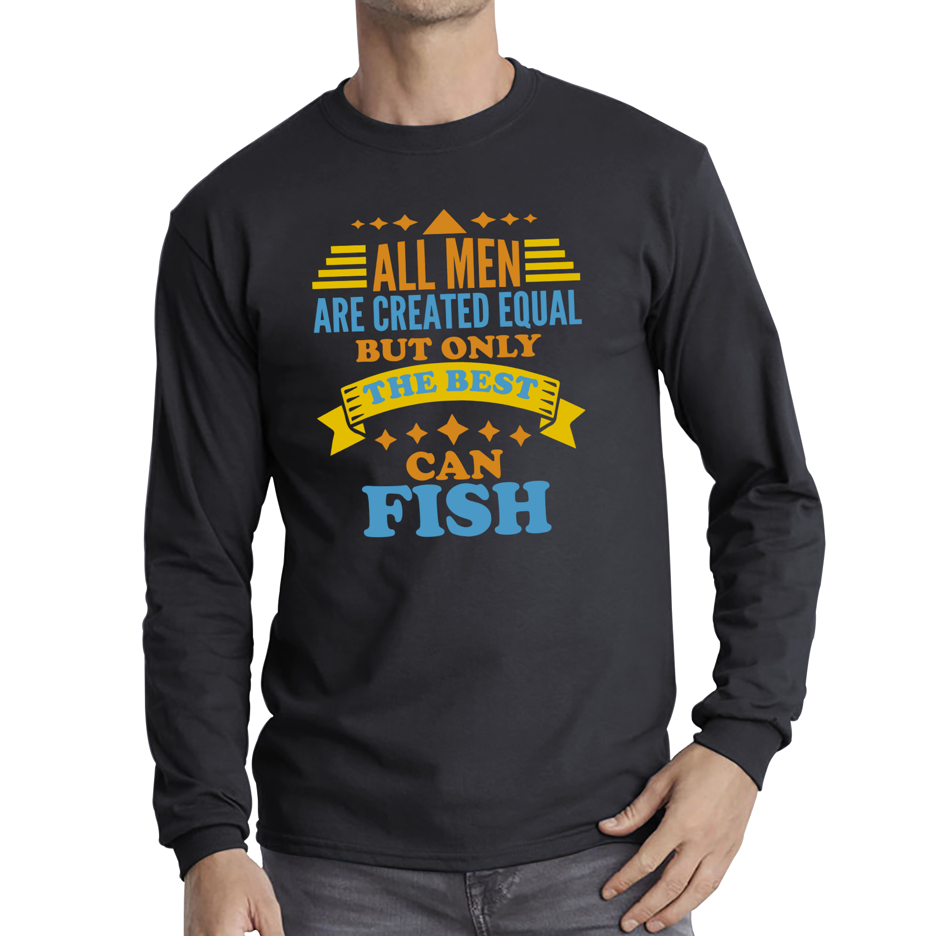All Men Are Created Equal But Only The Best Can Fish Long Sleeve T Shirt