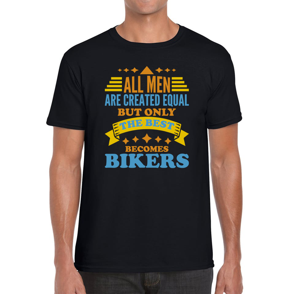 All Men Are Created Equal But Only The Best Becomes Bikers Mens Tee Top