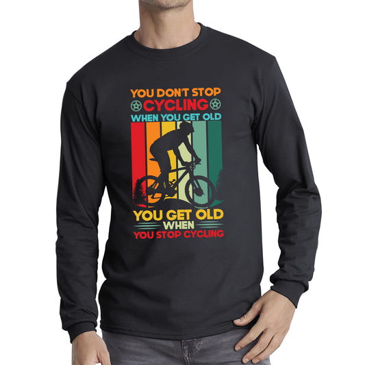 You Don't Stop Cycling When You Get Old You Get Old When You Stop Cycling Long Sleeve T Shirt