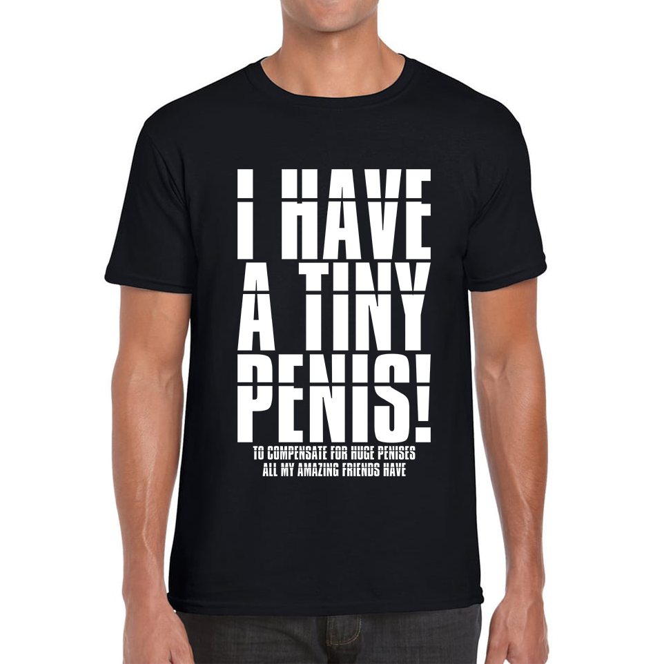 I Have A Tiny Penis To Compensate For Huge Penises Funny Rude Offensive Bachelor Party Mens Tee Top