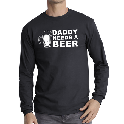 Daddy Needs A Beer Funny Drinking Joke Father's Day Long Sleeve T Shirt