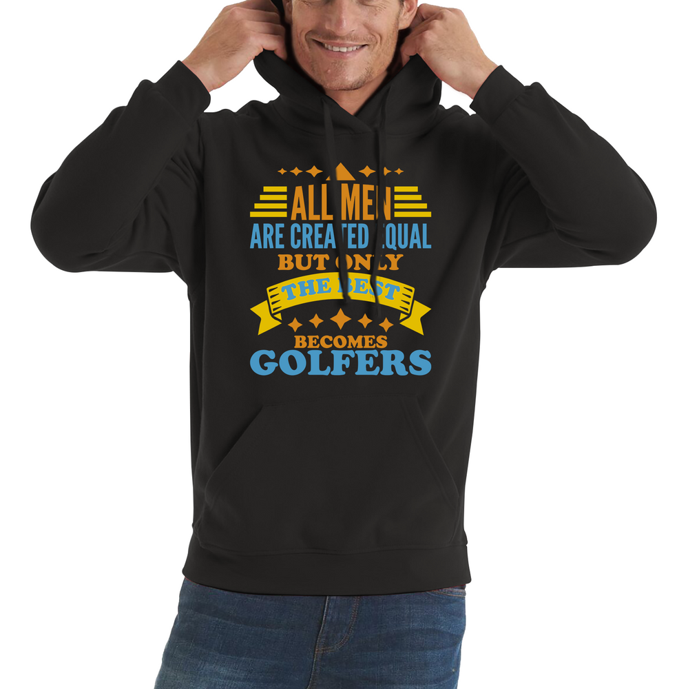 All Men Are Created Equal But Only The Best Becomes Golfers Unisex Hoodie