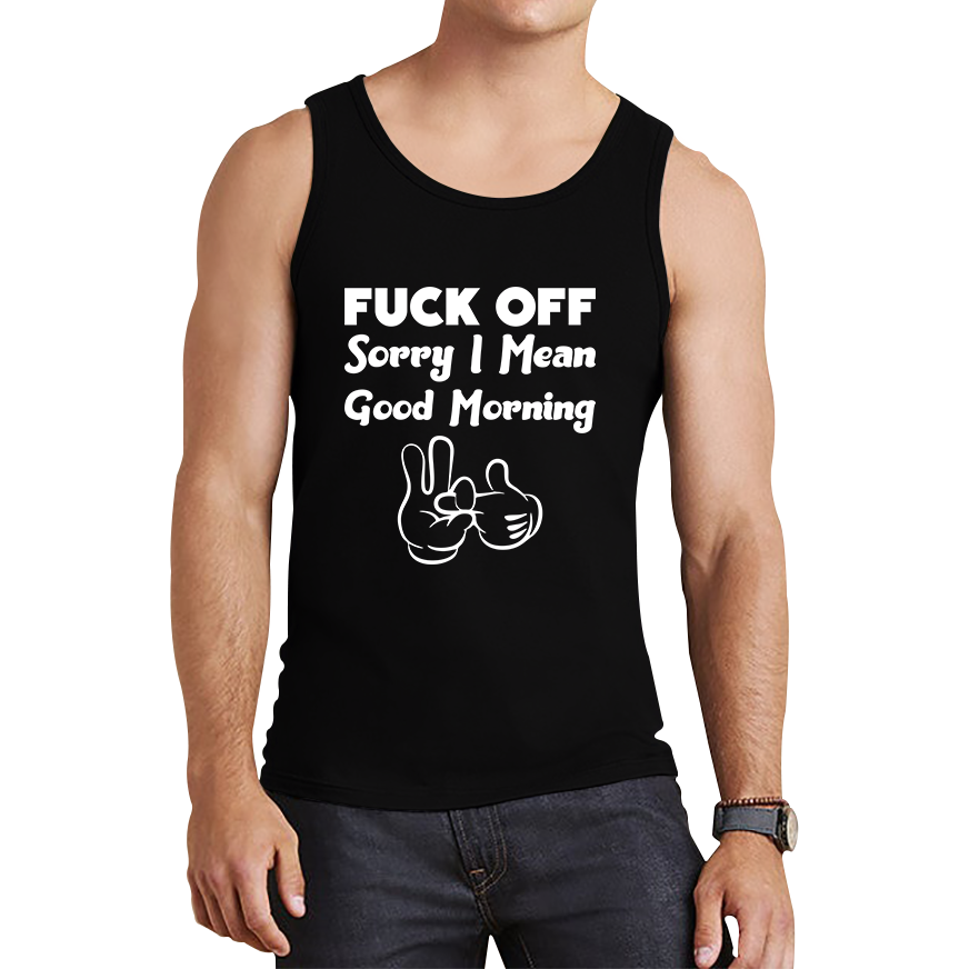 Fuck Off Sorry I Mean Good Morning Funny Offensive Novelty Sarcastic Humour Tank Top