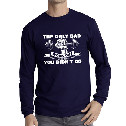 The Only Bad Work Out Is The One You Didn't Do Gym Dumbell Muscle Hand Gym Workout Fitness Bodybuilder Long Sleeve T Shirt