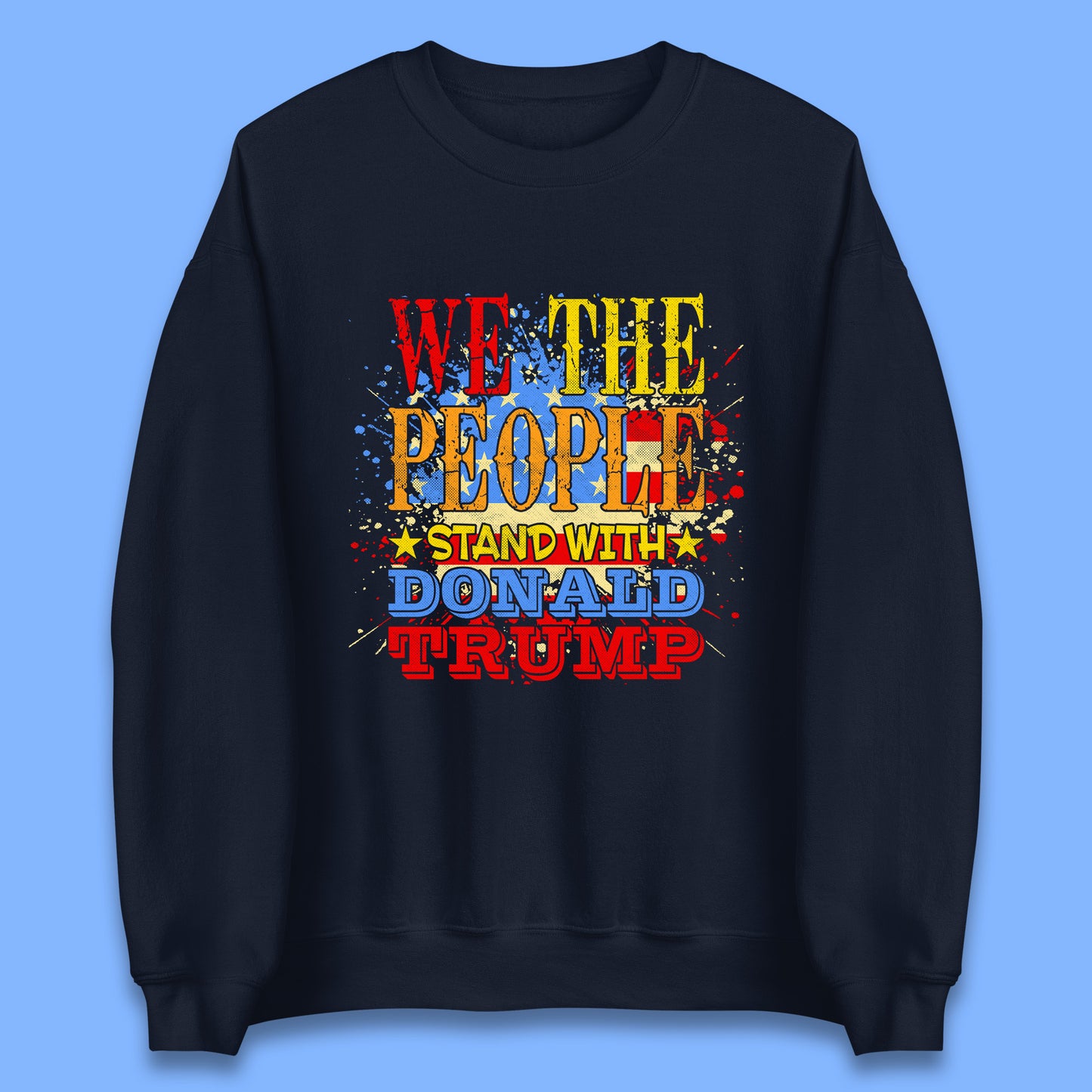 We The People Stand With Donald Trump Usa Splash National Flag Political Stand With Trump Free Trump Unisex Sweatshirt