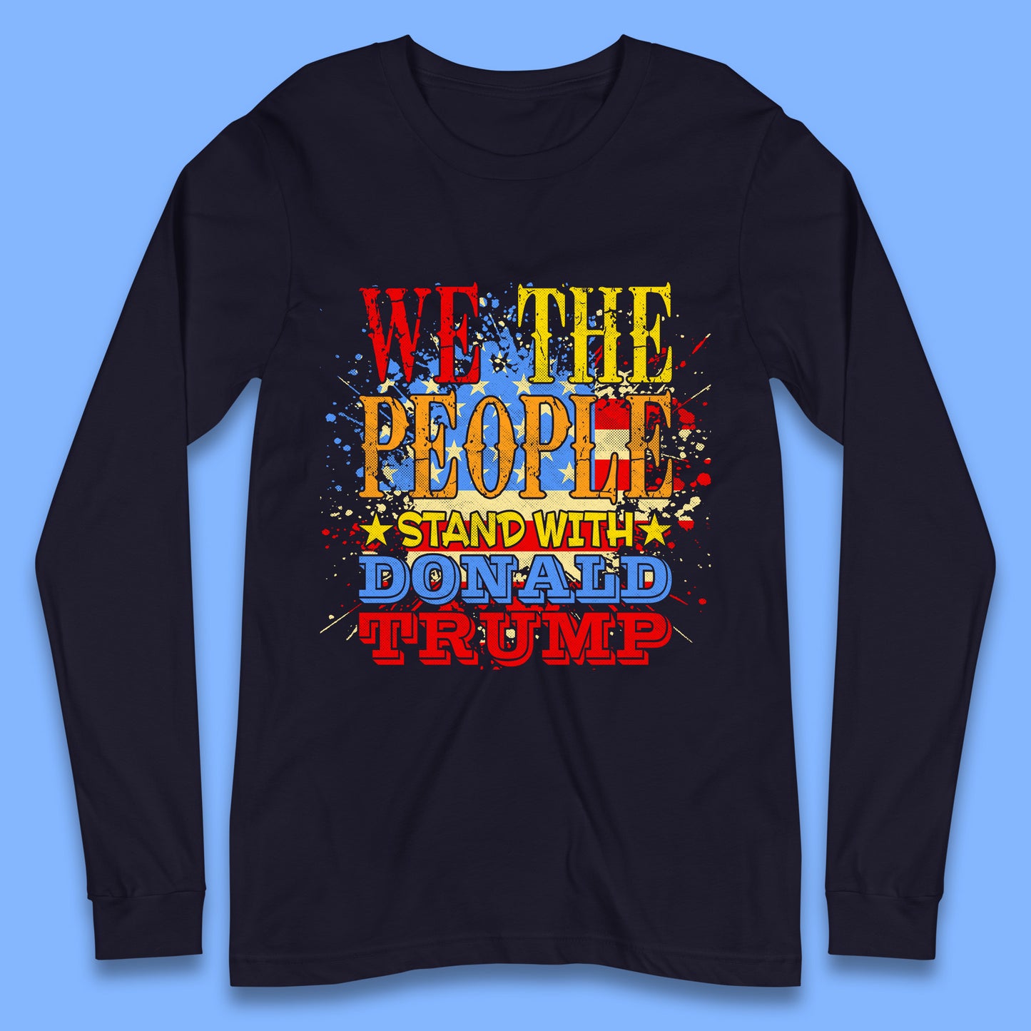 We The People Stand With Donald trump USA Splash National Flag Political Stand With Trump Free Trump Long Sleeve T Shirt