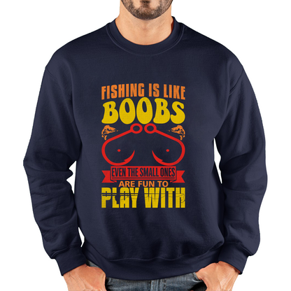 Fishing Is Like Boobs Even The Small Ones Are Fun To Play With Funny Sarcastic Fisherman Unisex Sweatshirt