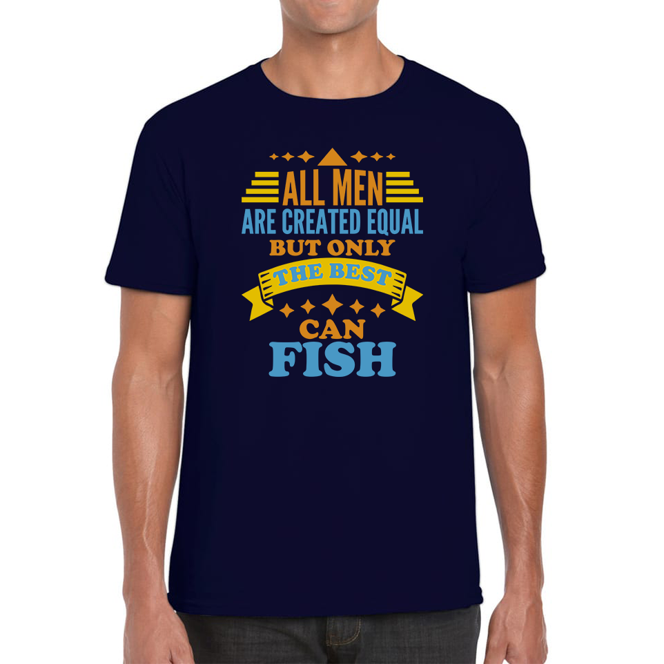 All Men Are Created Equal But Only The Best Can Fish Mens Tee Top