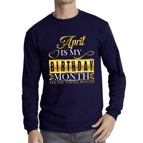April Is My Birthday Month Yes The Whole Month April Birthday Month Quote Long Sleeve T Shirt
