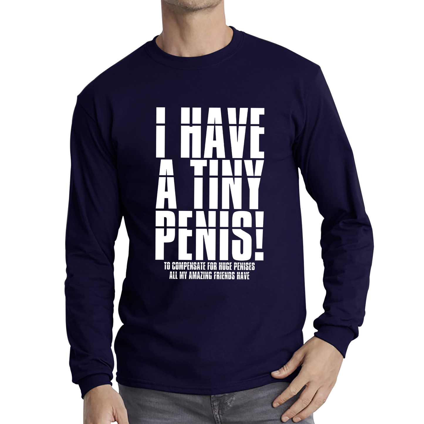 I Have A Tiny Penis To Compensate For Huge Penises Funny Rude Offensive Bachelor Party Long Sleeve T Shirt