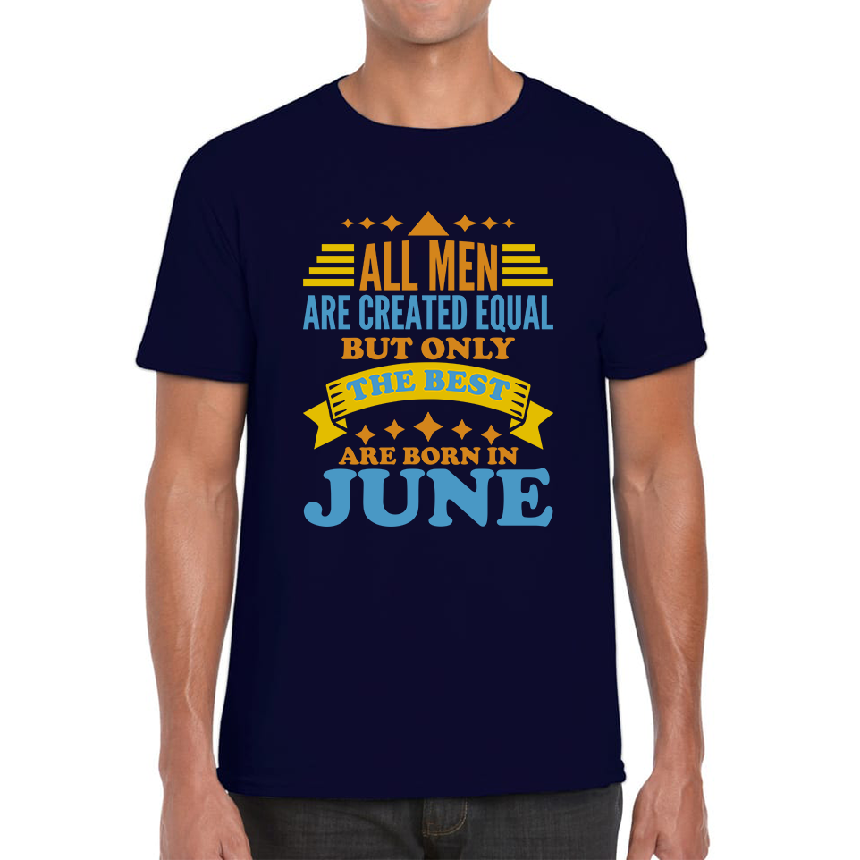 All Men Are Created Equal But Only The Best Are Born In June Funny Birthday Quote Mens Tee Top