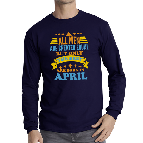All Men Are Created Equal But Only The Best Are Born In April Funny Birthday Quote Long Sleeve T Shirt