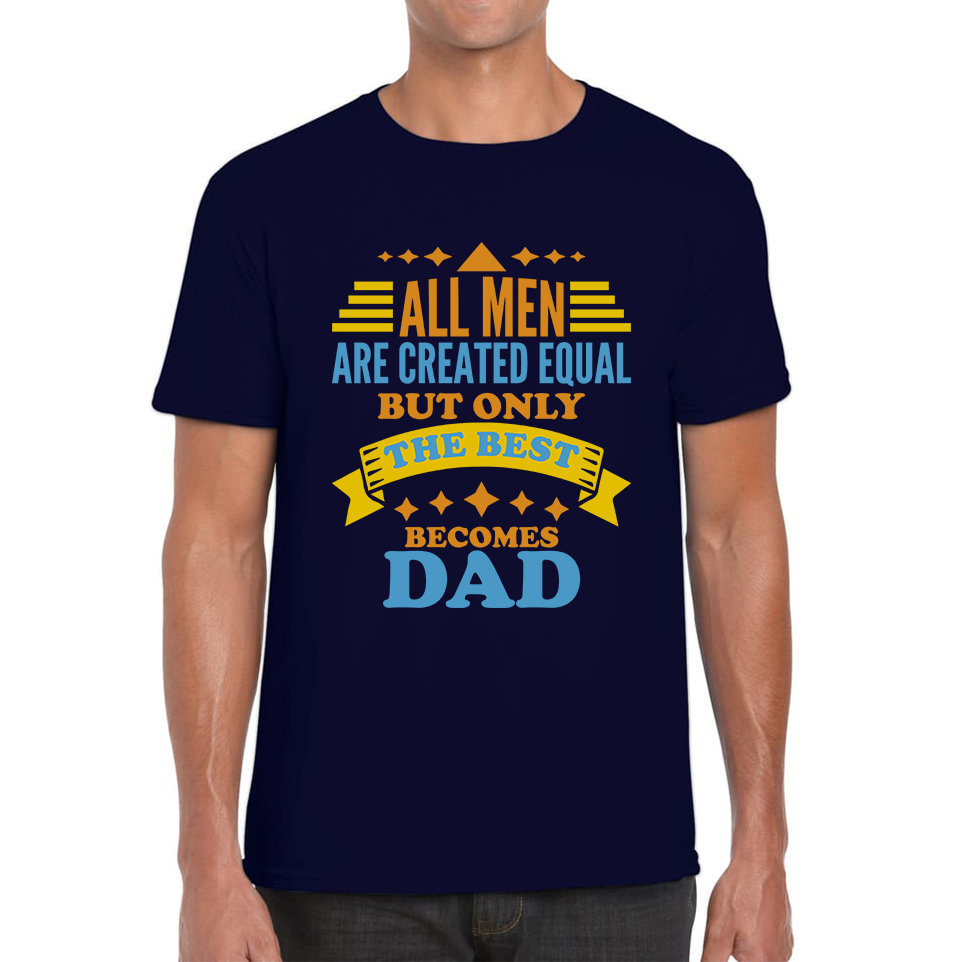All Mens Are Created Equal But Only The Best Becomes Dad Fathers Day T Shirt