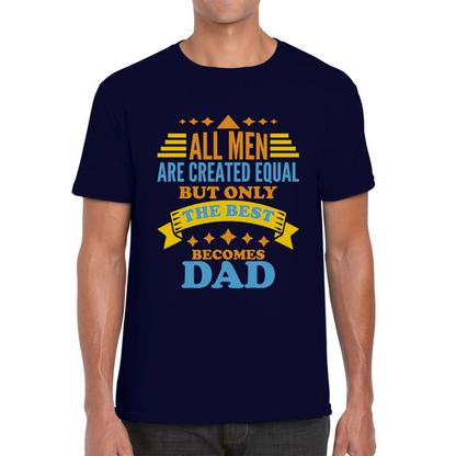 All Mens Are Created Equal But Only The Best Becomes Dad Fathers Day T Shirt
