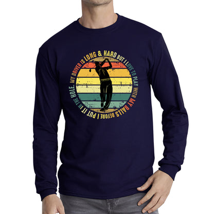 My Driver Is Long And Hard But I Love To Play With My Balls Before I Put It In The Hole Vintage Golfer Funny Joke  Long Sleeve T Shirt