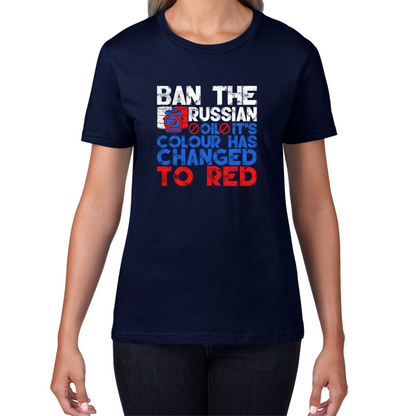 Ban The Russian Oil It's Colour Has Changed To Red Anti Russian Oil Stand With Ukraine Womens Tee Top