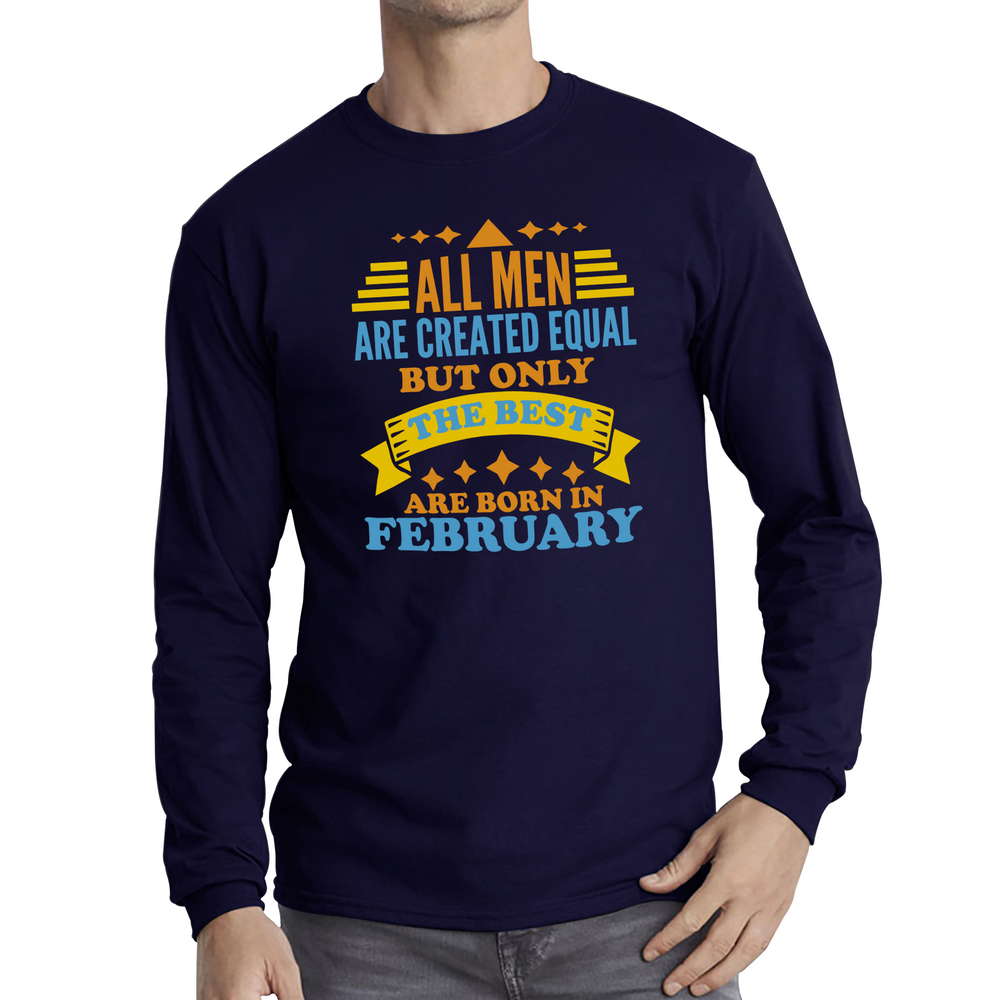 All Men Are Created Equal But Only The Best Are Born In Februray Funny Birthday Quote Long Sleeve T Shirt