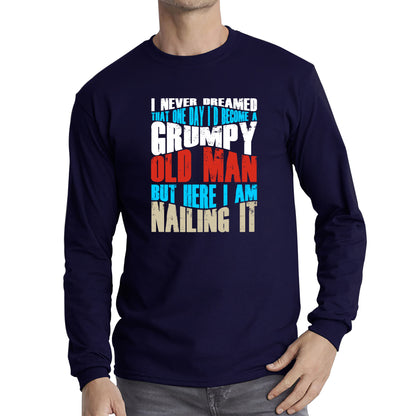 I Never Dreamed That One Day I'd Become A Grumpy Old Man But Here I Am Nailing It Fathers Day Slogan Long Sleeve T Shirt