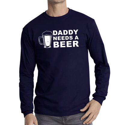 Daddy Needs A Beer Funny Drinking Joke Father's Day Long Sleeve T Shirt