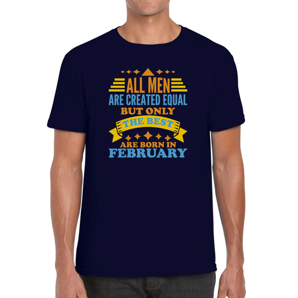All Men Are Created Equal But Only The Best Are Born In Februray Funny Birthday Quote Mens Tee Top