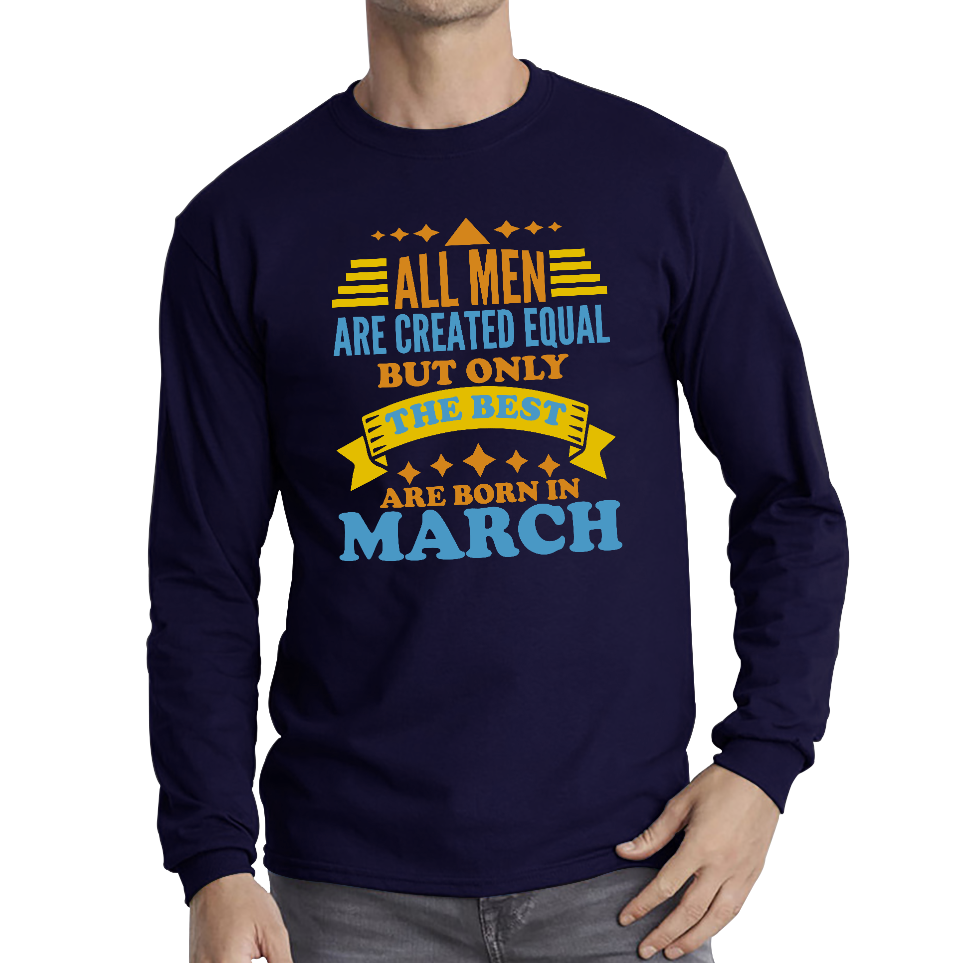 All Men Are Created Equal But Only The Best Are Born In March Funny Birthday Quote Long Sleeve T Shirt