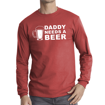 Daddy Needs A Beer Funny Drinking Joke Father's Day Long Sleeve T Shirt