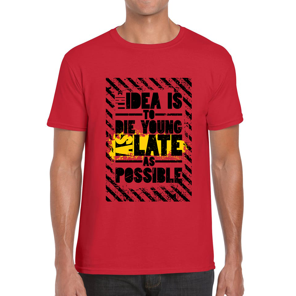 The Idea Is To Die Young As Late As Possible Funny Sarcastic Quote By Ashley Montagu Mens Tee Top