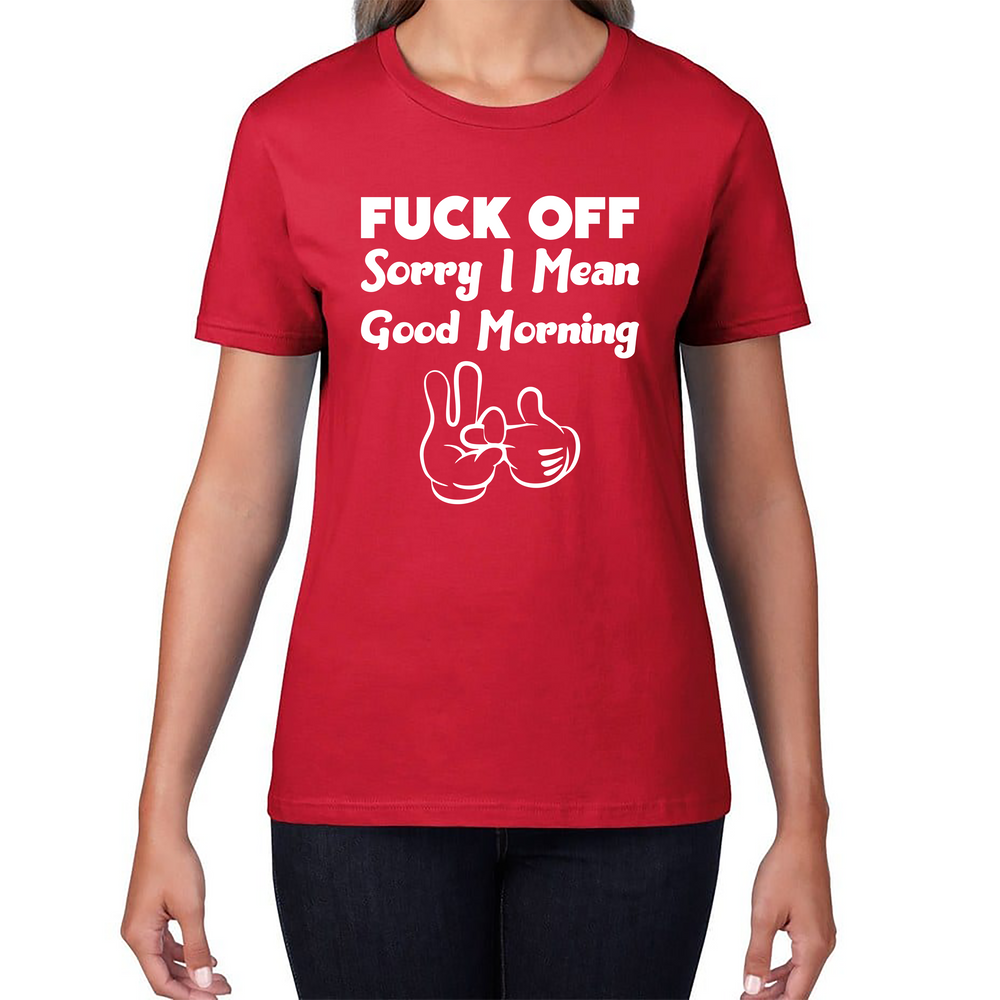 Fuck Off Sorry I Mean Good Morning Funny Offensive Novelty Sarcastic Humour Womens Tee Top