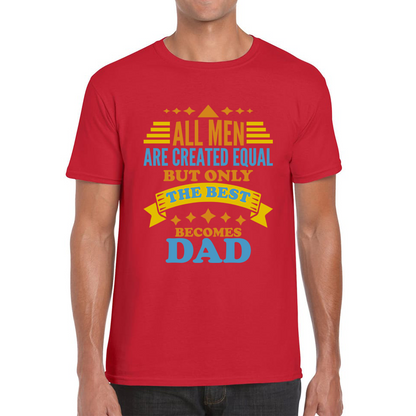 All Mens Are Created Equal But Only The Best Becomes Dad Fathers Day T Shirt