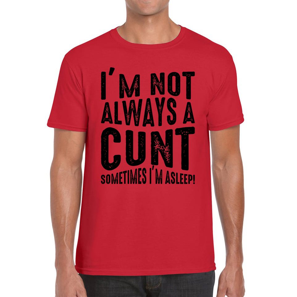 I'm Not Always A Cunt Sometimes I'm Asleep Funny Offensive Rude Joke Mens Tee Top
