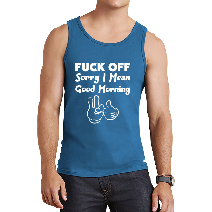 Fuck Off Sorry I Mean Good Morning Funny Offensive Novelty Sarcastic Humour Tank Top