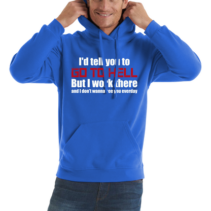 I'd Tell You To Go To Hell But I Work There And I Don't Wanna See You Everyday Unisex Hoodie