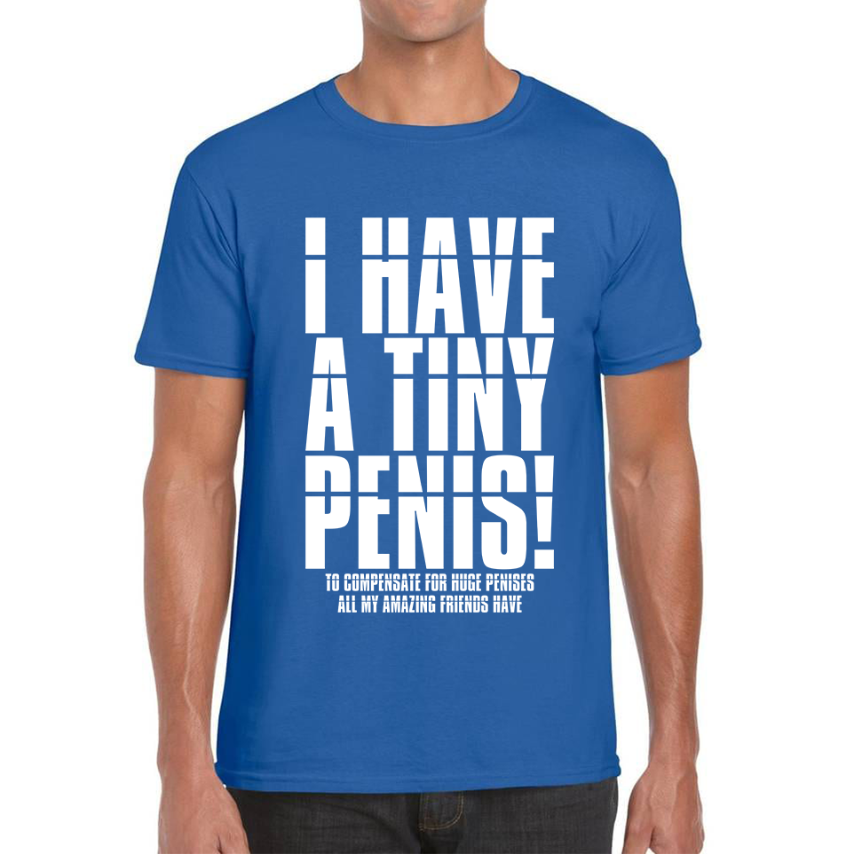 I Have A Tiny Penis To Compensate For Huge Penises Funny Rude Offensive Bachelor Party Mens Tee Top