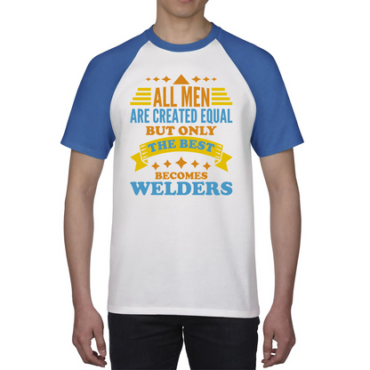 All Men Are Created Equal But Only The Best Becomes Welders Baseball T Shirt