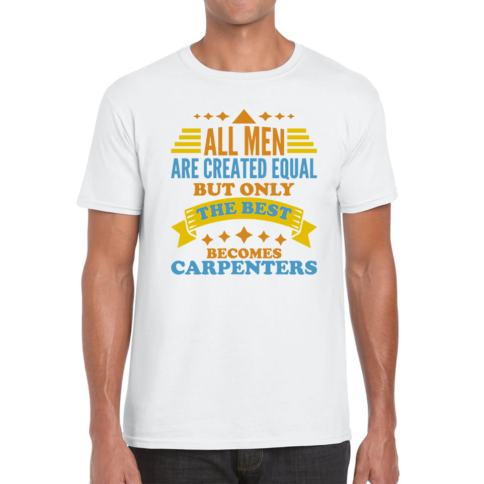 All Men Are Created Equal But Only The Best Becomes Carpenters Mens Tee Top