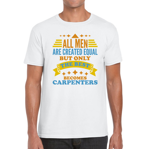 All Men Are Created Equal But Only The Best Becomes Carpenters Mens Tee Top