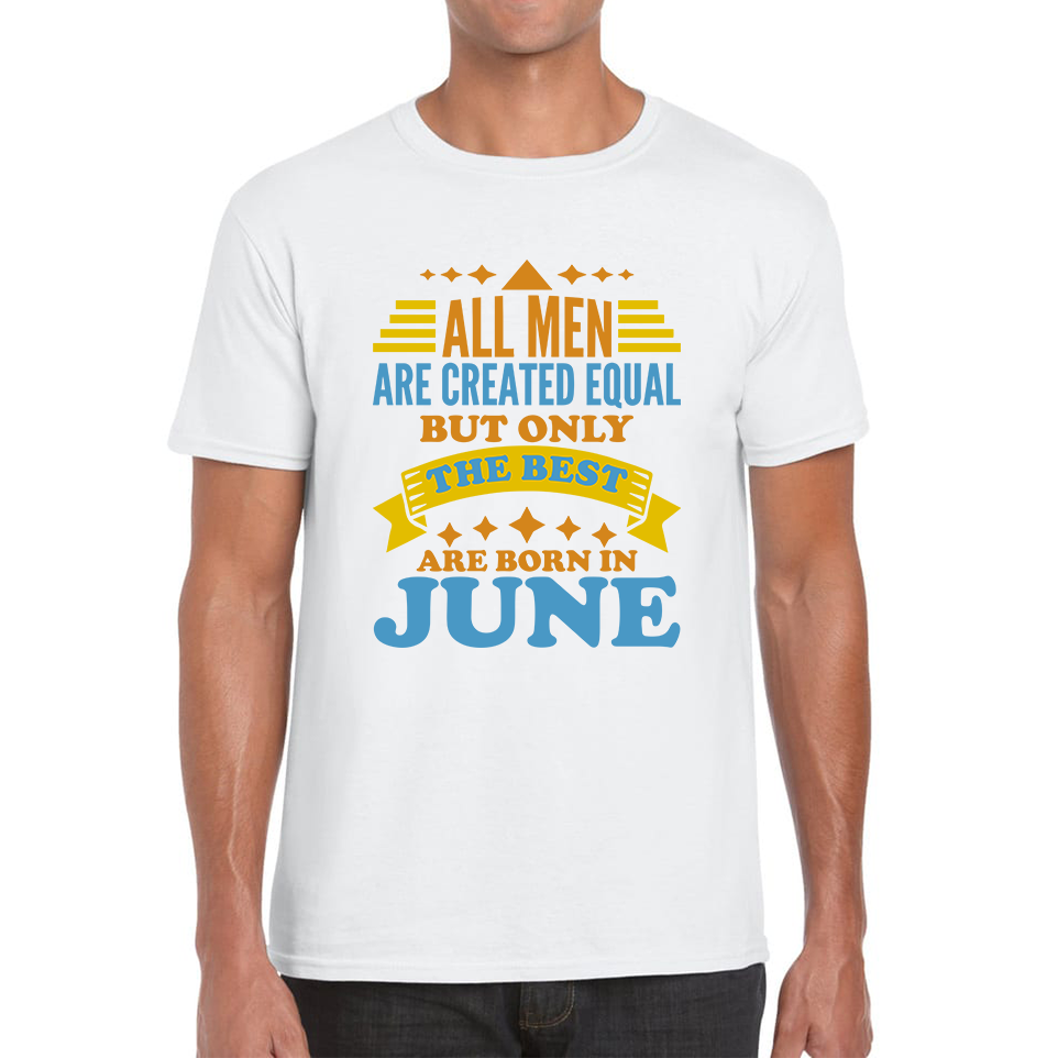 All Men Are Created Equal But Only The Best Are Born In June Funny Birthday Quote Mens Tee Top