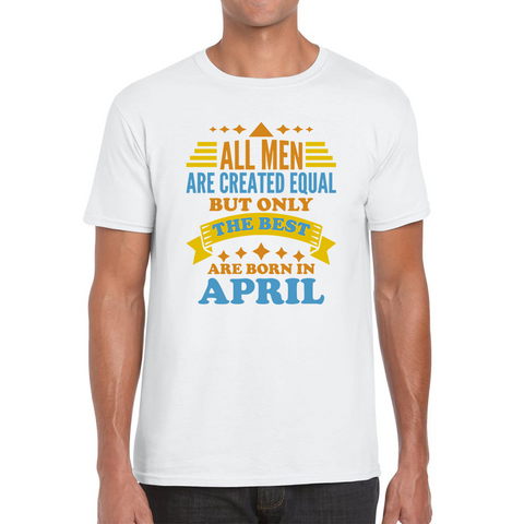 All Men Are Created Equal But Only The Best Are Born In April Funny Birthday Quote Mens Tee Top