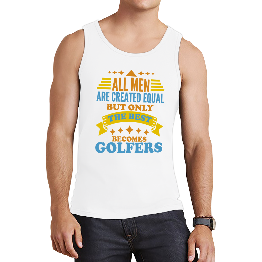 All Men Are Created Equal But Only The Best Becomes Golfers Tank Top