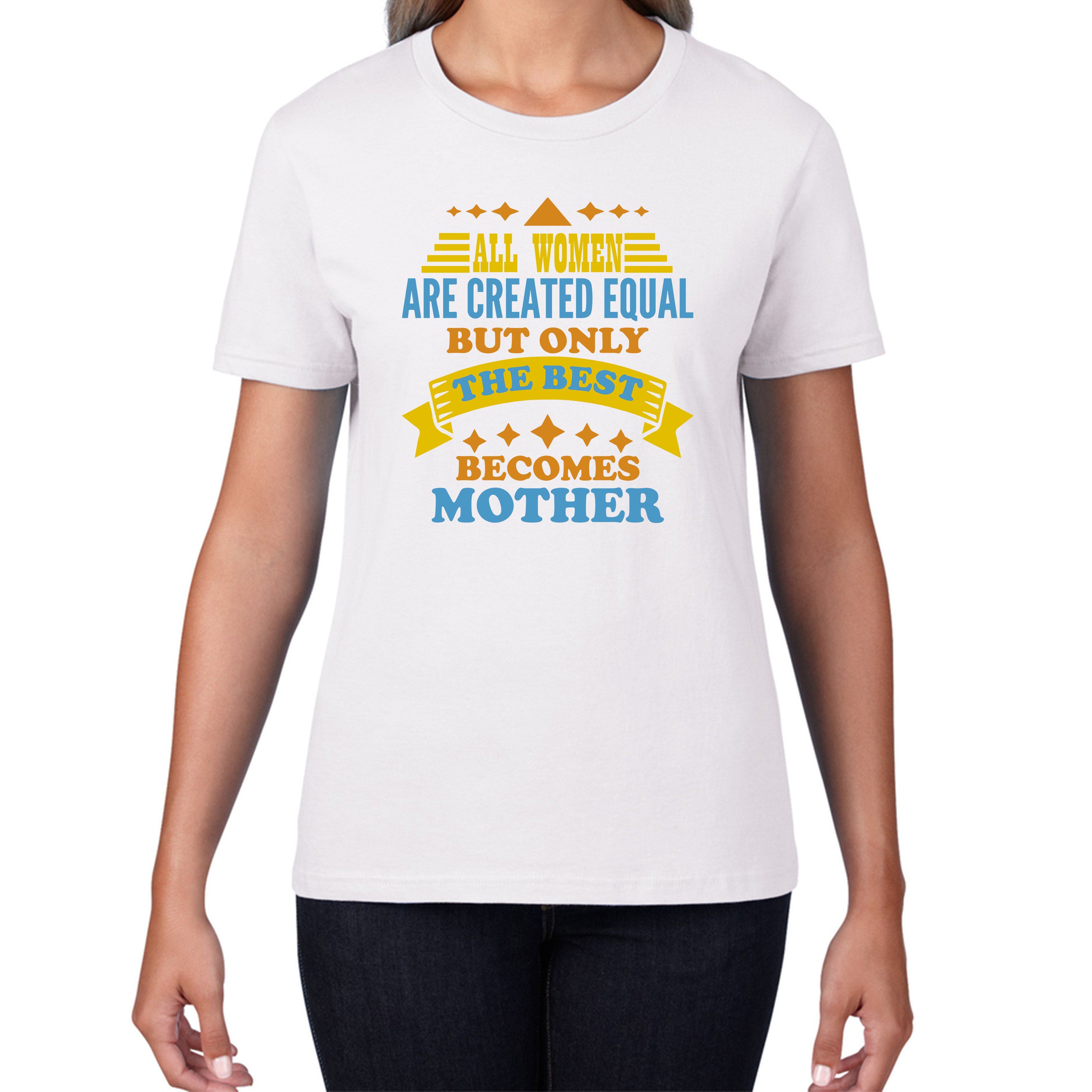 All Women Are Created Equal But Only The Best Becomes Mother Womens Tee Top
