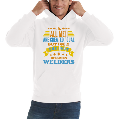 All Men Are Created Equal But Only The Best Becomes Welders Hoodie