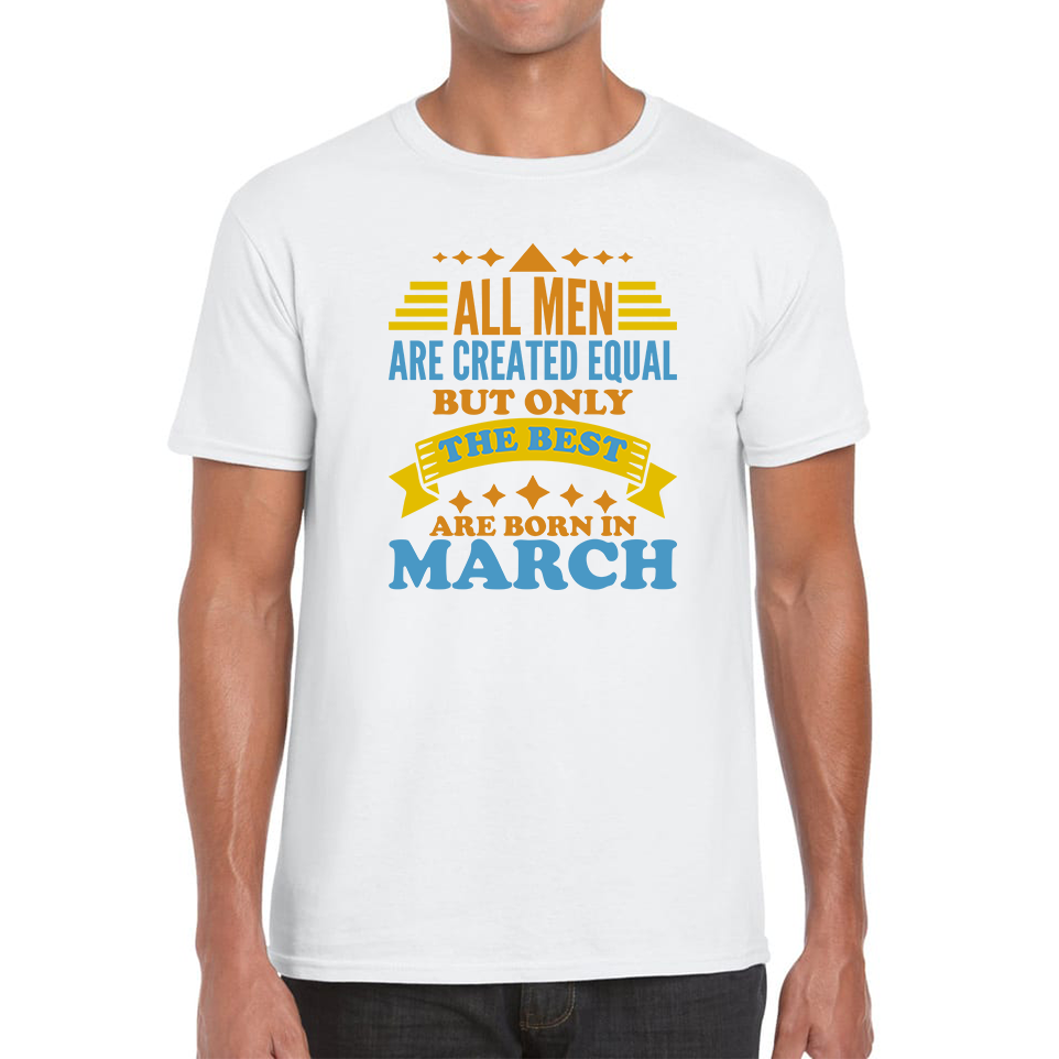 All Men Are Created Equal But Only The Best Are Born In March Funny Birthday Quote Mens Tee Top